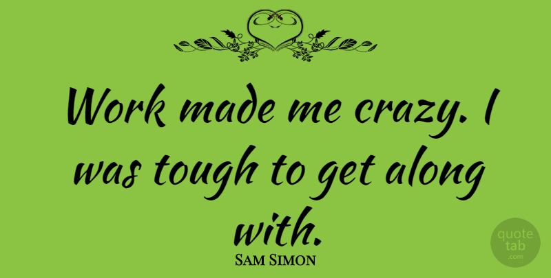 Sam Simon Quote About Crazy, Tough, Made: Work Made Me Crazy I...