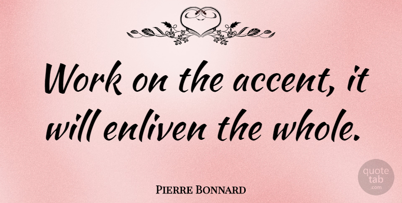 Pierre Bonnard Quote About Strength, Accents, Whole: Work On The Accent It...