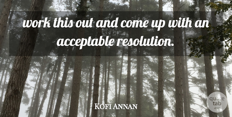Kofi Annan Quote About Acceptable, Work: Work This Out And Come...