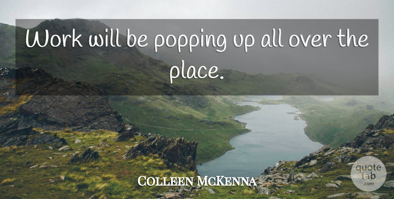 Colleen McKenna Quote About Popping, Work: Work Will Be Popping Up...