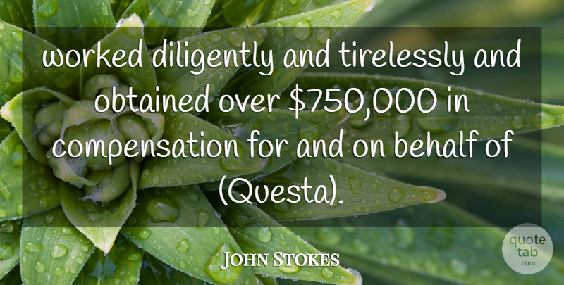 John Stokes Quote About Behalf, Diligently, Obtained, Worked: Worked Diligently And Tirelessly And...