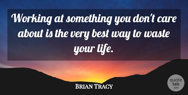 Brian Tracy Quote About Care, Way, Waste: Working At Something You Dont...