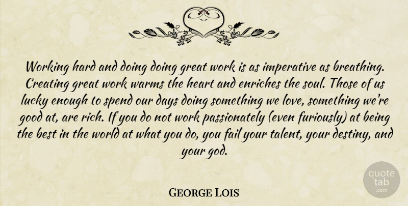 George Lois Quote About Heart, Destiny, Breathing: Working Hard And Doing Doing...