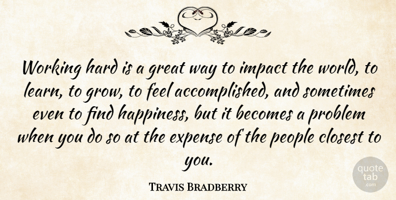 Travis Bradberry Quote About Becomes, Closest, Expense, Great, Happiness: Working Hard Is A Great...