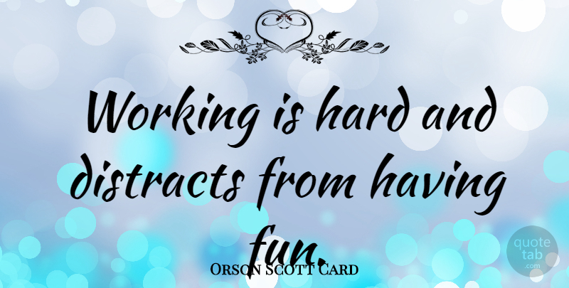 Orson Scott Card Quote About Fun, Having Fun, Hard: Working Is Hard And Distracts...