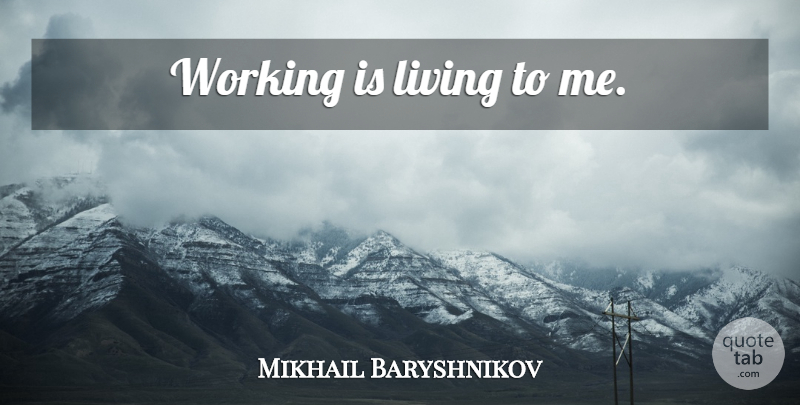 Mikhail Baryshnikov Quote About undefined: Working Is Living To Me...