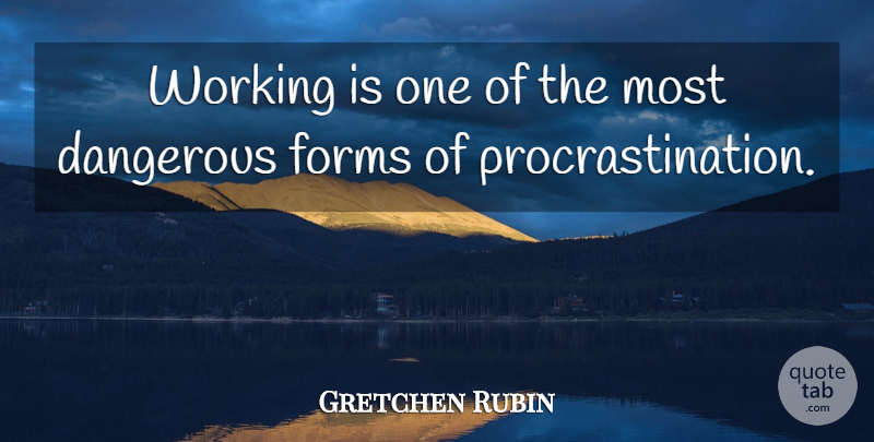 Gretchen Rubin Quote About Procrastination, Form, Dangerous: Working Is One Of The...