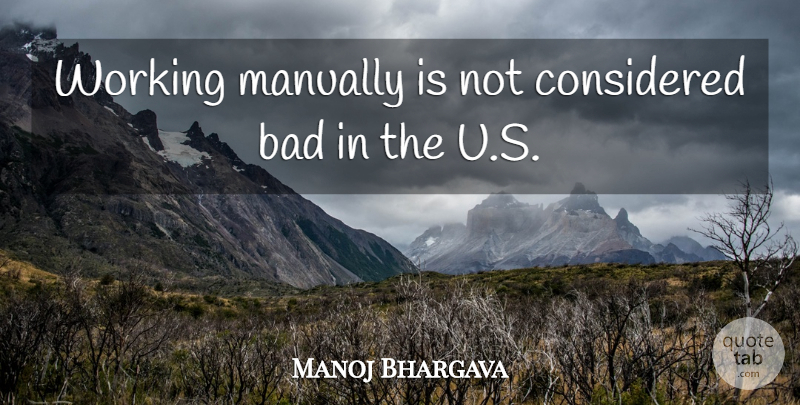 Manoj Bhargava Quote About Bad: Working Manually Is Not Considered...