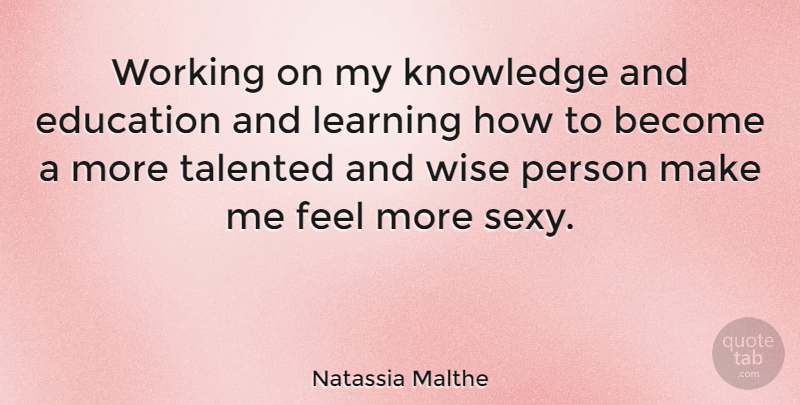 Natassia Malthe Quote About Education, Knowledge, Learning, Talented: Working On My Knowledge And...