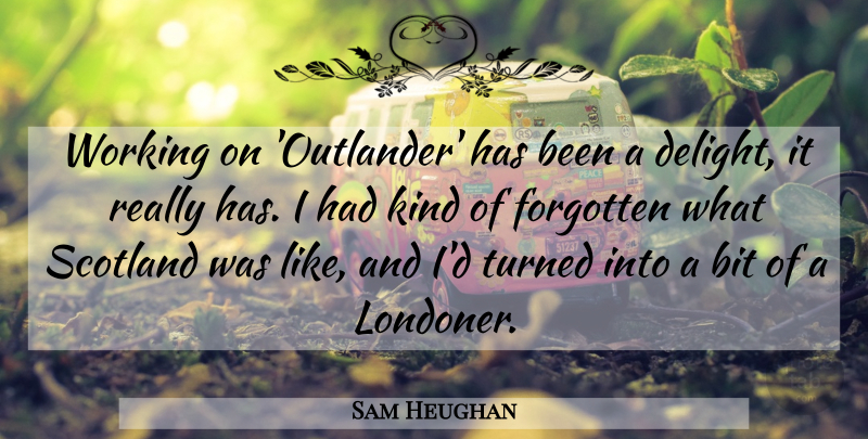 Sam Heughan Quote About Bit, Turned: Working On Outlander Has Been...