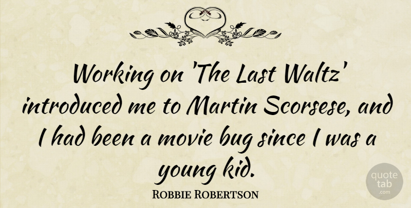 Robbie Robertson Quote About Kids, Bugs, Lasts: Working On The Last Waltz...