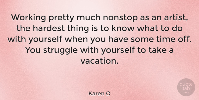 Karen O Quote About Struggle, Vacation, Artist: Working Pretty Much Nonstop As...