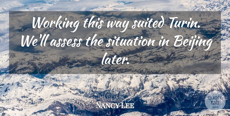 Nancy Lee Quote About Assess, Beijing, Situation, Suited: Working This Way Suited Turin...