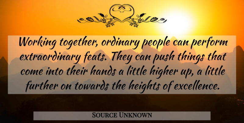 Source Unknown Quote About Further, Hands, Heights, Higher, Ordinary: Working Together Ordinary People Can...