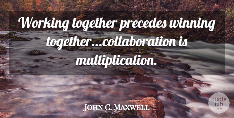 John C. Maxwell Quote About Winning, Working Together, Collaboration: Working Together Precedes Winning Togethercollaboration...