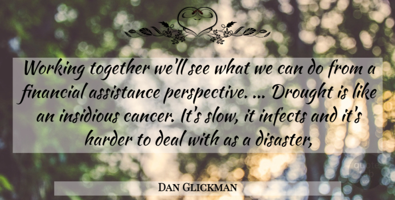 Dan Glickman Quote About Assistance, Deal, Drought, Financial, Harder: Working Together Well See What...