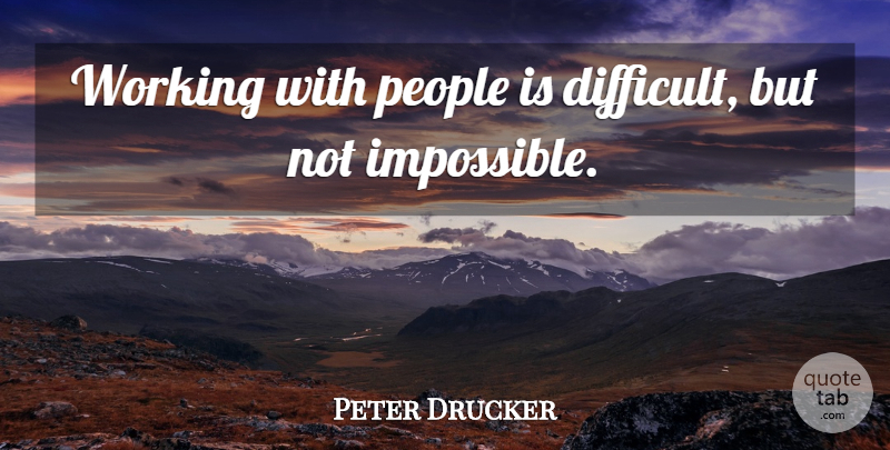 Peter Drucker Quote About People, Impossible, Difficult: Working With People Is Difficult...