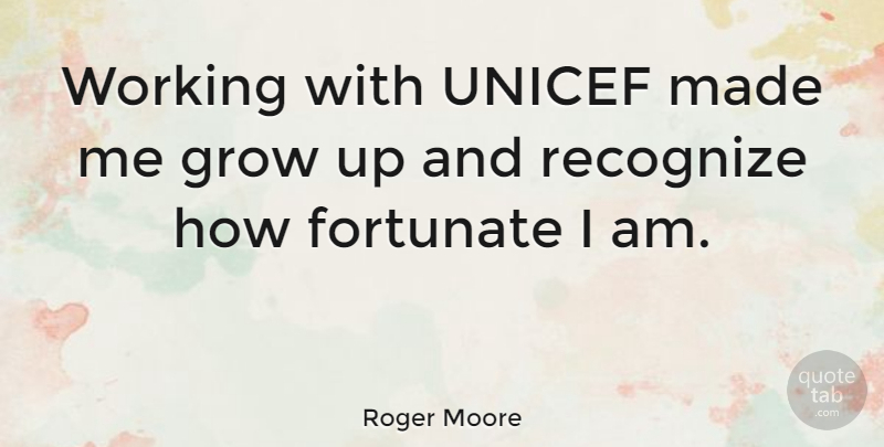 Roger Moore Quote About Growing Up, Children, Made: Working With Unicef Made Me...