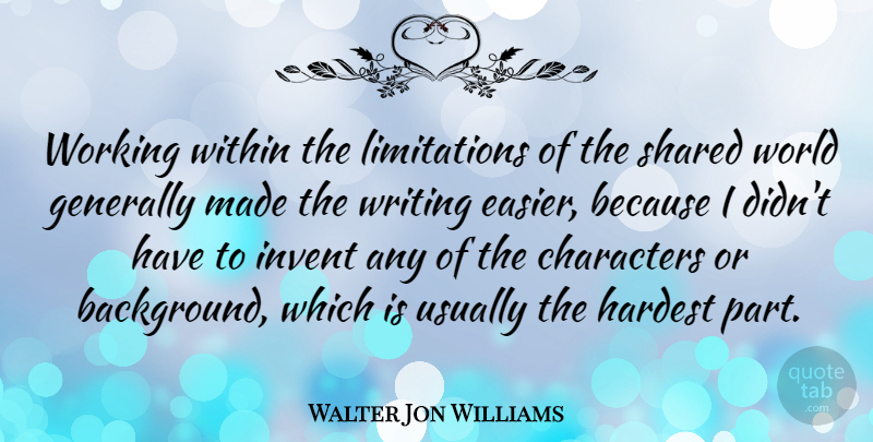 Walter Jon Williams Quote About Writing, Character, World: Working Within The Limitations Of...