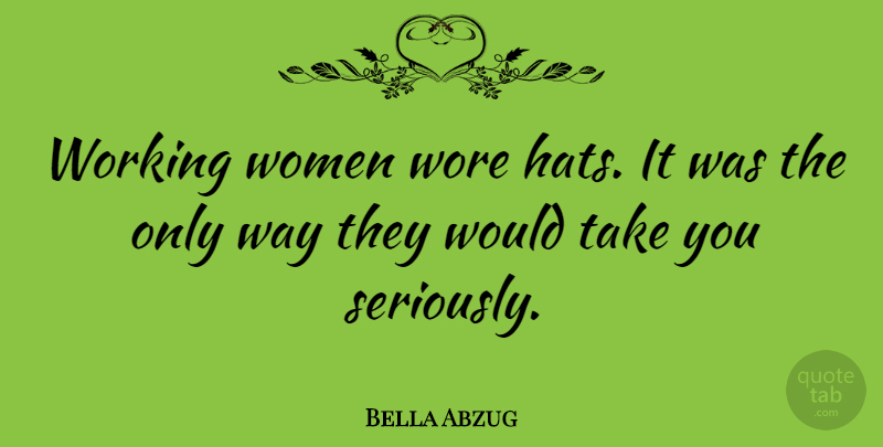 Bella Abzug Quote About Women, Wore: Working Women Wore Hats It...
