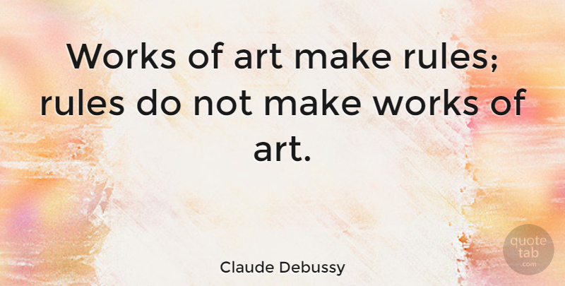 Claude Debussy Quote About Art, Musician, Classical Music: Works Of Art Make Rules...