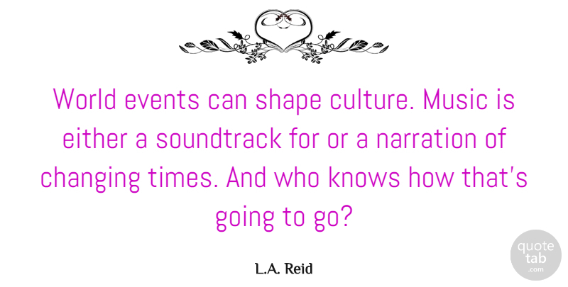 L.A. Reid Quote About Changing, Either, Knows, Music, Shape: World Events Can Shape Culture...