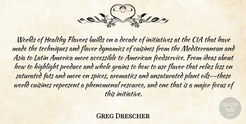 Greg Drescher Quote About Accessible, America, Asia, Builds, Cia: Worlds Of Healthy Flavors Builds...