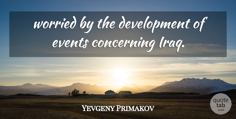 Yevgeny Primakov Quote About Concerning, Events, Worried: Worried By The Development Of...