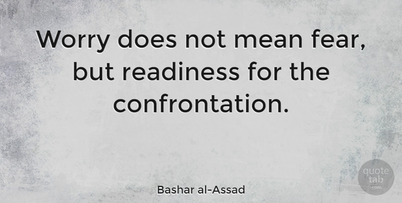 Bashar al-Assad Quote About Mean, Worry, Doe: Worry Does Not Mean Fear...