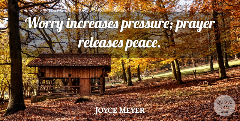 Joyce Meyer Quote About Prayer, Worry, Pressure: Worry Increases Pressure Prayer Releases...