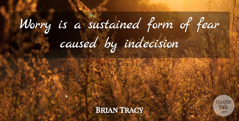 Brian Tracy Quote About Worry, Indecision, Form: Worry Is A Sustained Form...