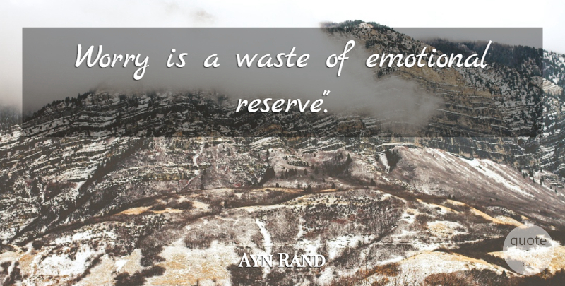 Ayn Rand Quote About Emotional, Worry, Waste: Worry Is A Waste Of...