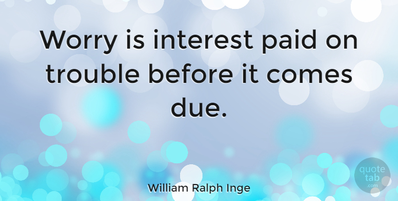 William Ralph Inge Quote About Life, Happiness, Wisdom: Worry Is Interest Paid On...