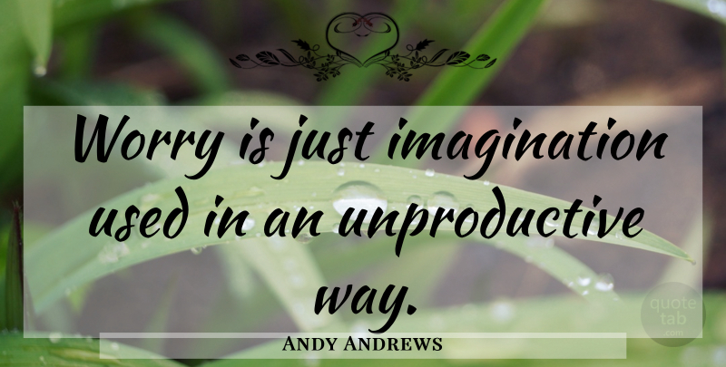Andy Andrews Quote About Worry, Imagination, Way: Worry Is Just Imagination Used...