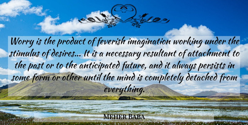 Meher Baba Quote About Past, Attachment, Imagination: Worry Is The Product Of...
