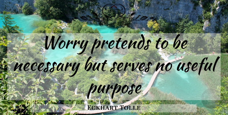 Eckhart Tolle Quote About Worry, Challenges, Purpose: Worry Pretends To Be Necessary...