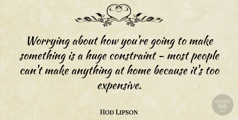 Hod Lipson Quote About Constraint, Home, Huge, People, Worrying: Worrying About How Youre Going...