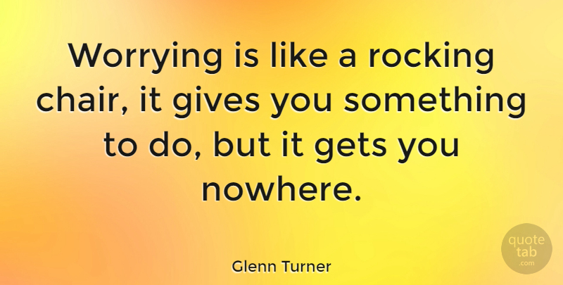 Glenn Turner Quote About Inspirational, Life, Motivational: Worrying Is Like A Rocking...