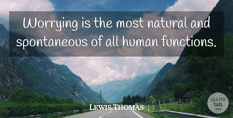 Lewis Thomas Quote About Worry, Spontaneous, Natural: Worrying Is The Most Natural...