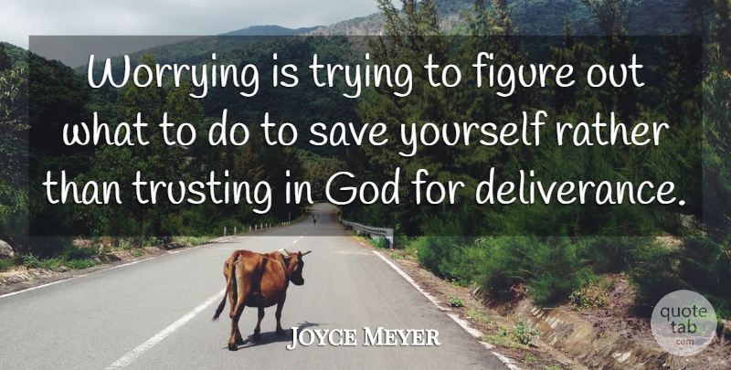 Joyce Meyer Quote About Worry, Trying, Deliverance: Worrying Is Trying To Figure...
