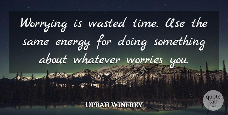 Oprah Winfrey Quote About Worry, Energy, Use: Worrying Is Wasted Time Use...