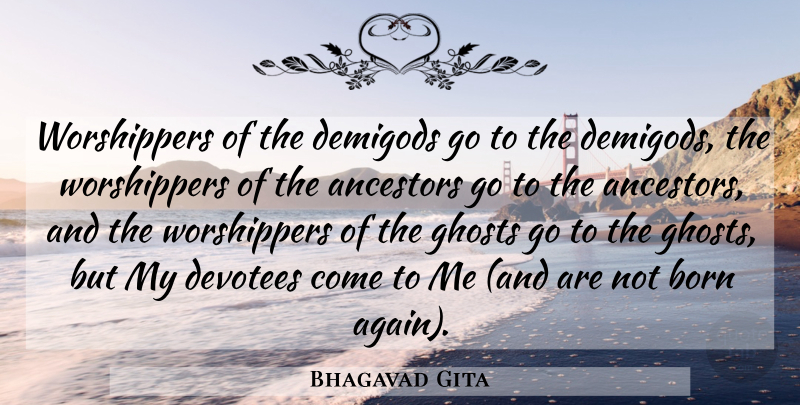 Bhagavad Gita Quote About Ancestors, Ancestry, Born, Ghosts: Worshippers Of The Demigods Go...