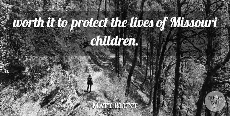 Matt Blunt Quote About Lives, Missouri, Protect, Worth: Worth It To Protect The...
