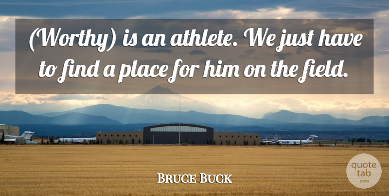 Bruce Buck Quote About Athletics: Worthy Is An Athlete We...