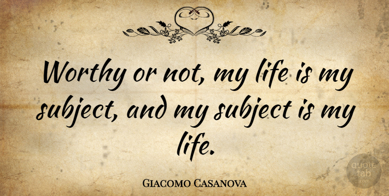 Giacomo Casanova Quote About Life Is, Worthy, Subjects: Worthy Or Not My Life...