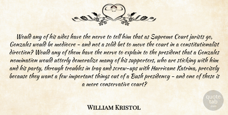 William Kristol Quote About Bet, Bush, Court, Explain, Few: Would Any Of His Aides...