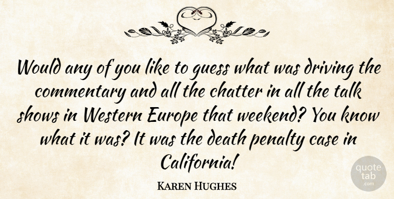 Karen Hughes Quote About Case, Chatter, Commentary, Death, Driving: Would Any Of You Like...