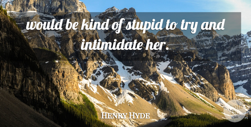 Henry Hyde Quote About Intimidate, Stupid: Would Be Kind Of Stupid...