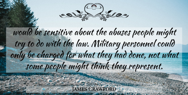 James Crawford Quote About Charged, Law, Might, Military, People: Would Be Sensitive About The...