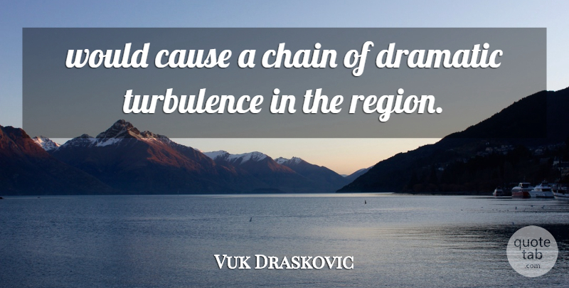 Vuk Draskovic Quote About Cause, Chain, Dramatic, Turbulence: Would Cause A Chain Of...